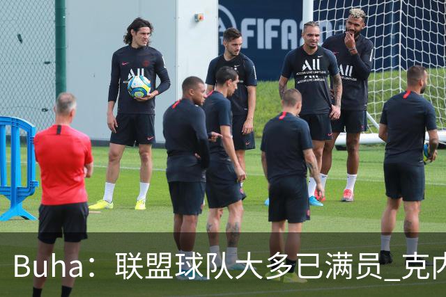 Buha：联盟球队大多已满员 克内克特或将签订双向合同
